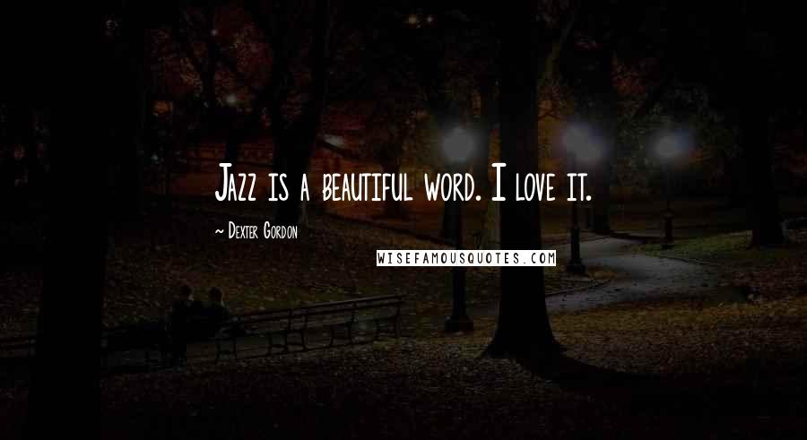 Dexter Gordon Quotes: Jazz is a beautiful word. I love it.