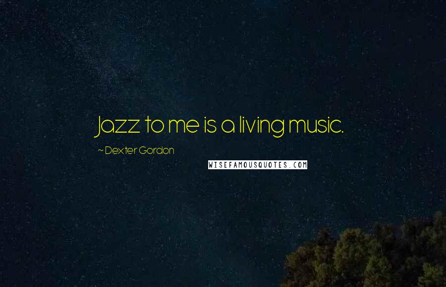 Dexter Gordon Quotes: Jazz to me is a living music.
