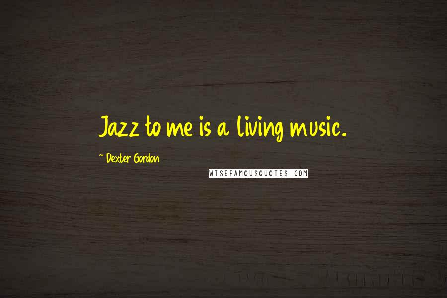Dexter Gordon Quotes: Jazz to me is a living music.