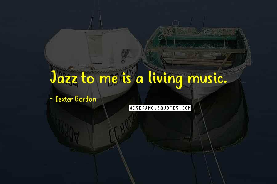 Dexter Gordon Quotes: Jazz to me is a living music.