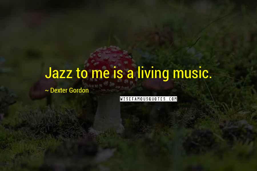 Dexter Gordon Quotes: Jazz to me is a living music.