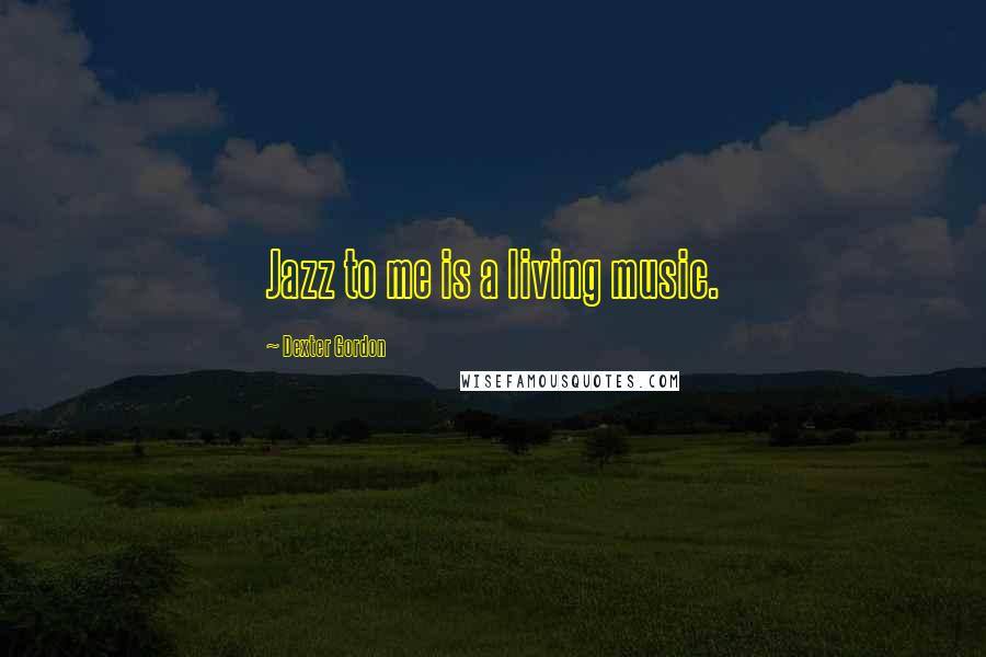 Dexter Gordon Quotes: Jazz to me is a living music.