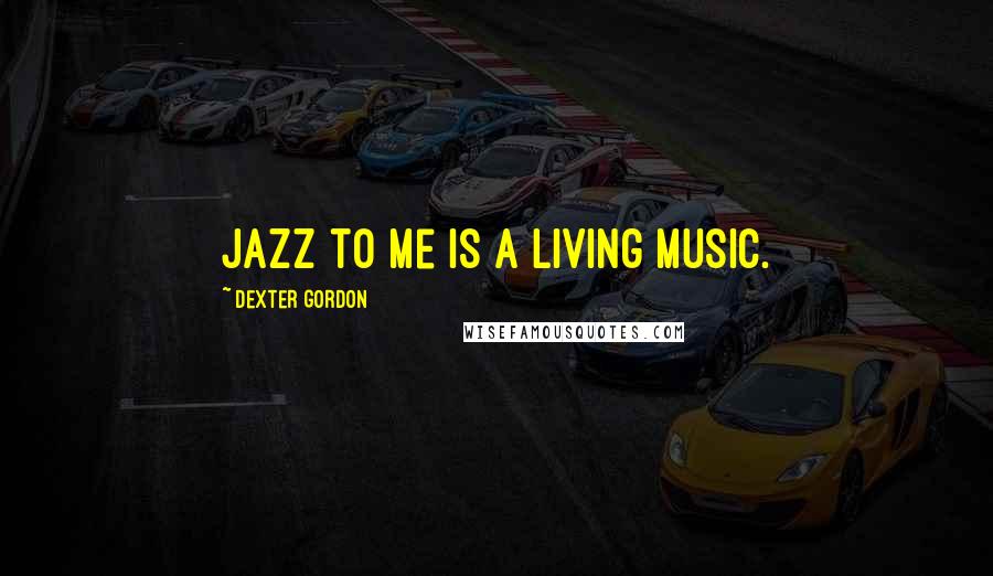 Dexter Gordon Quotes: Jazz to me is a living music.