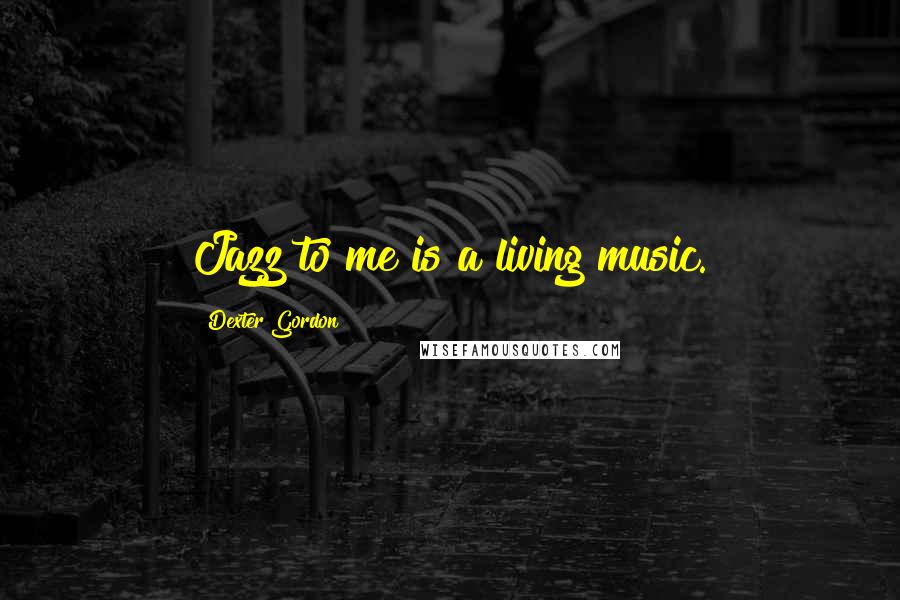 Dexter Gordon Quotes: Jazz to me is a living music.