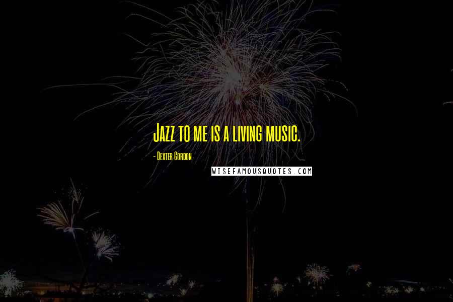 Dexter Gordon Quotes: Jazz to me is a living music.