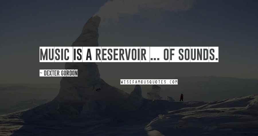 Dexter Gordon Quotes: Music is a reservoir ... of sounds.