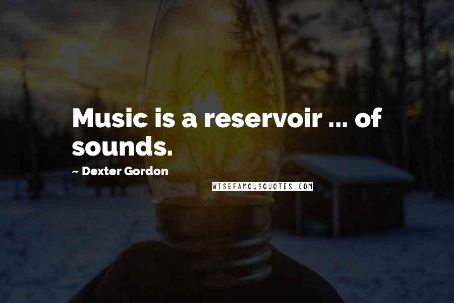 Dexter Gordon Quotes: Music is a reservoir ... of sounds.