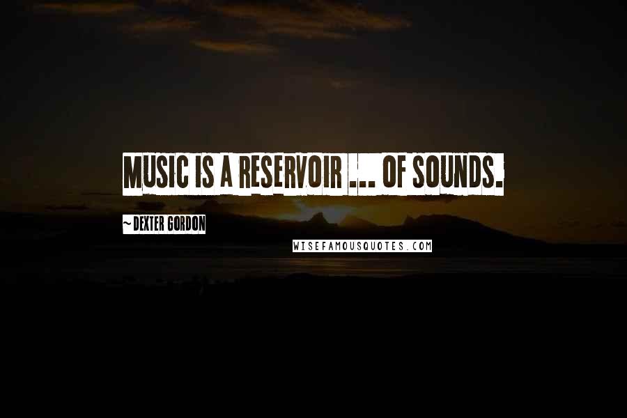 Dexter Gordon Quotes: Music is a reservoir ... of sounds.