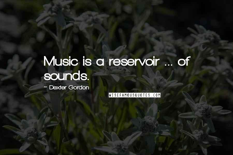 Dexter Gordon Quotes: Music is a reservoir ... of sounds.