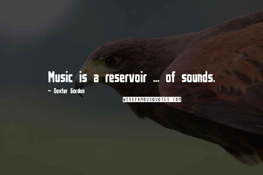 Dexter Gordon Quotes: Music is a reservoir ... of sounds.