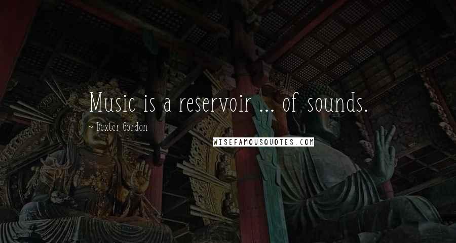 Dexter Gordon Quotes: Music is a reservoir ... of sounds.