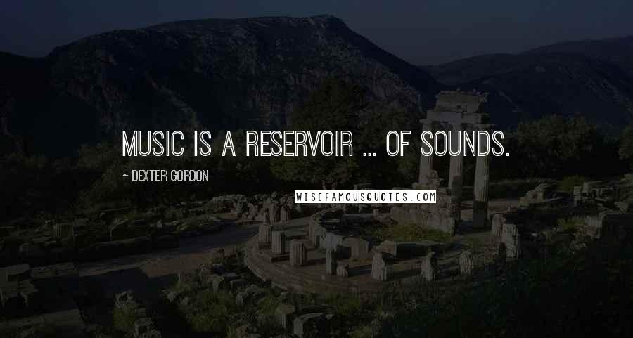 Dexter Gordon Quotes: Music is a reservoir ... of sounds.