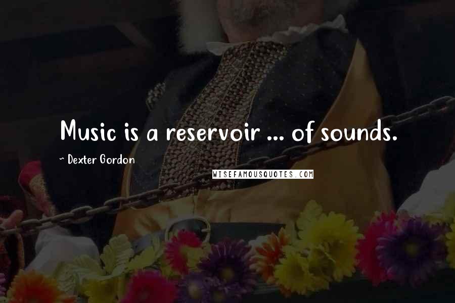 Dexter Gordon Quotes: Music is a reservoir ... of sounds.