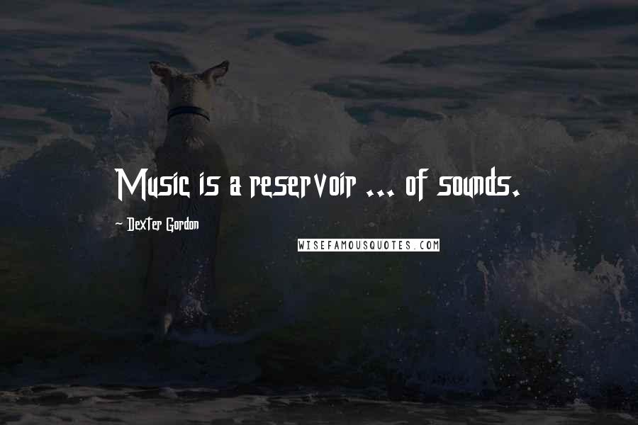 Dexter Gordon Quotes: Music is a reservoir ... of sounds.