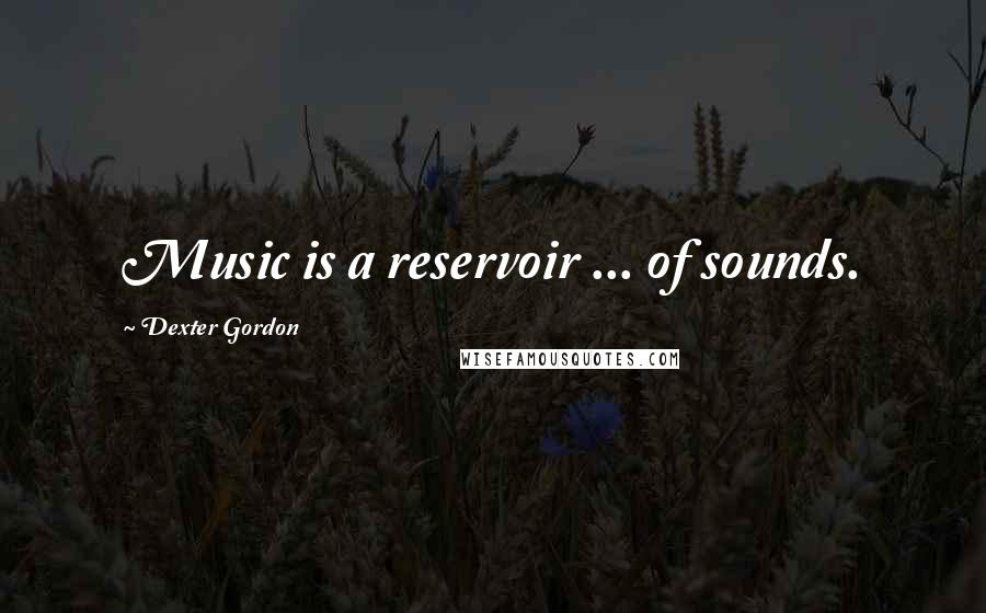 Dexter Gordon Quotes: Music is a reservoir ... of sounds.