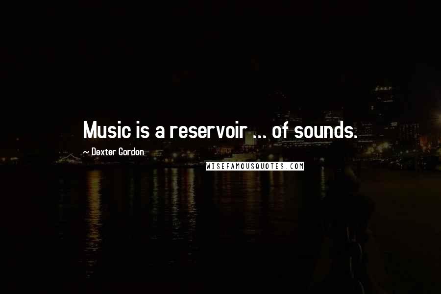 Dexter Gordon Quotes: Music is a reservoir ... of sounds.