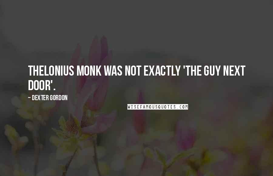 Dexter Gordon Quotes: Thelonius Monk was not exactly 'the guy next door'.