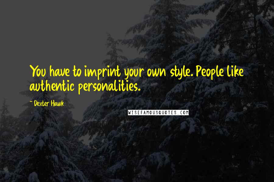 Dexter Hawk Quotes: You have to imprint your own style. People like authentic personalities.