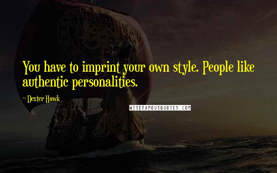 Dexter Hawk Quotes: You have to imprint your own style. People like authentic personalities.