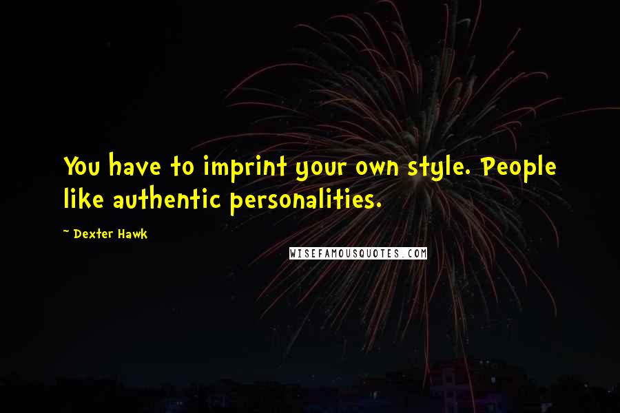 Dexter Hawk Quotes: You have to imprint your own style. People like authentic personalities.
