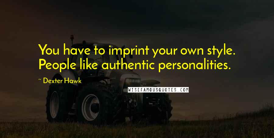 Dexter Hawk Quotes: You have to imprint your own style. People like authentic personalities.