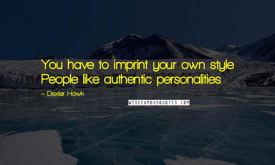 Dexter Hawk Quotes: You have to imprint your own style. People like authentic personalities.