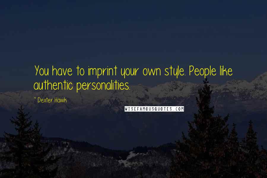 Dexter Hawk Quotes: You have to imprint your own style. People like authentic personalities.