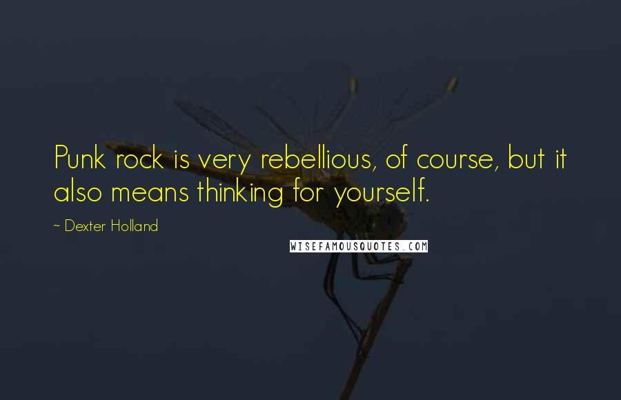 Dexter Holland Quotes: Punk rock is very rebellious, of course, but it also means thinking for yourself.