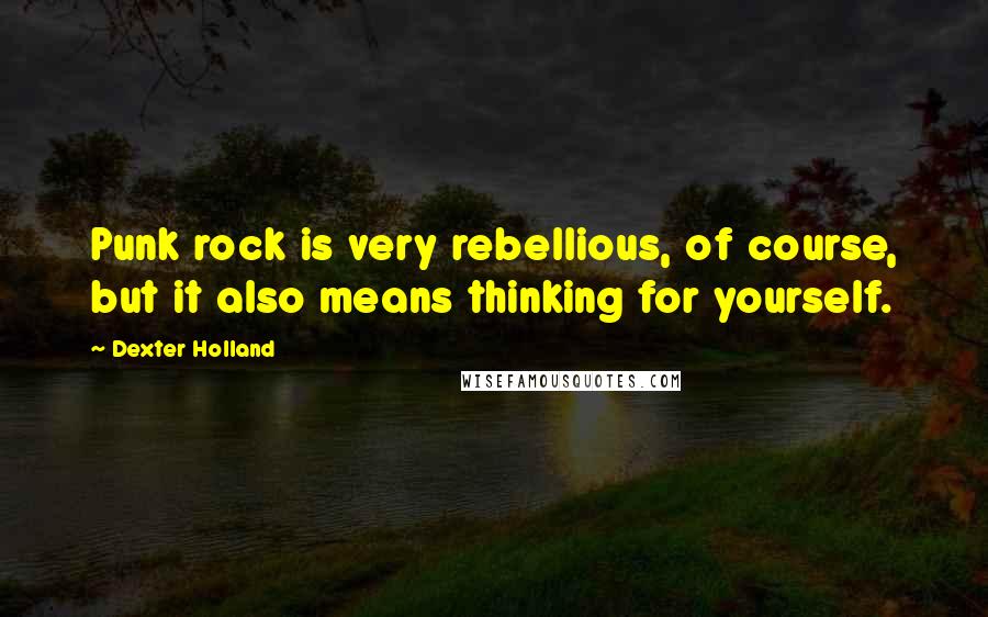Dexter Holland Quotes: Punk rock is very rebellious, of course, but it also means thinking for yourself.