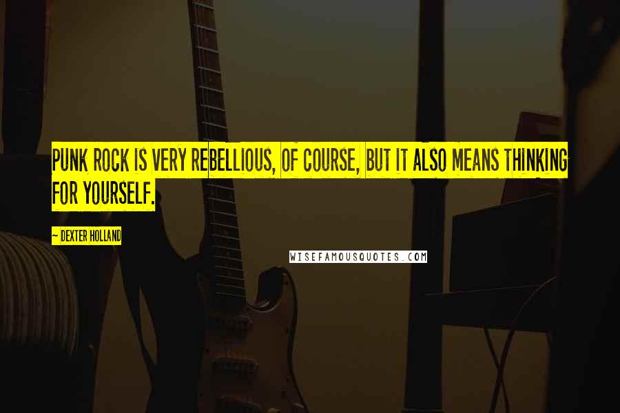 Dexter Holland Quotes: Punk rock is very rebellious, of course, but it also means thinking for yourself.