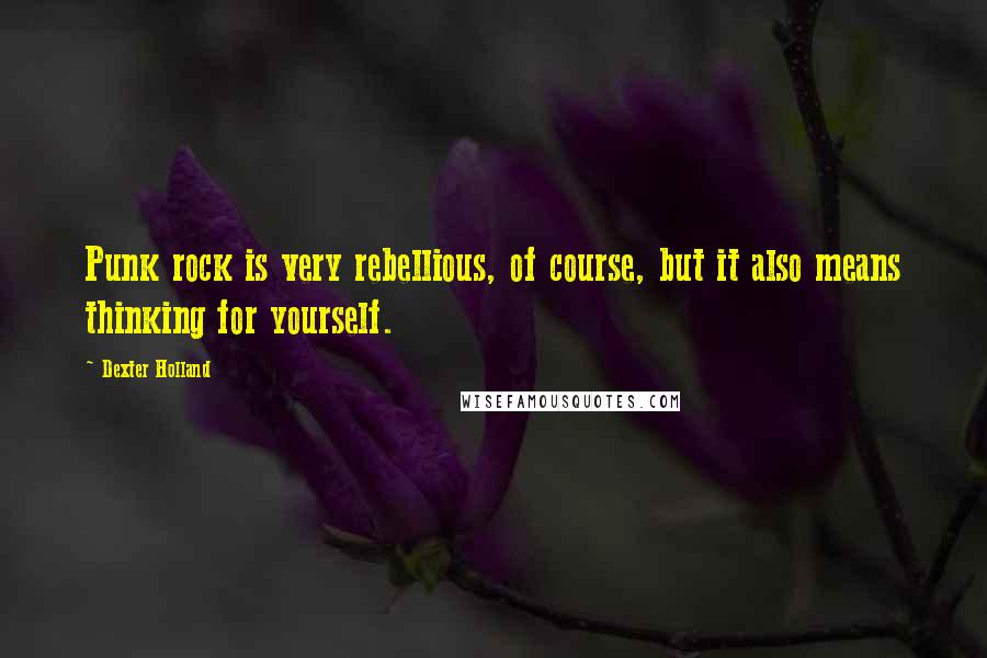 Dexter Holland Quotes: Punk rock is very rebellious, of course, but it also means thinking for yourself.