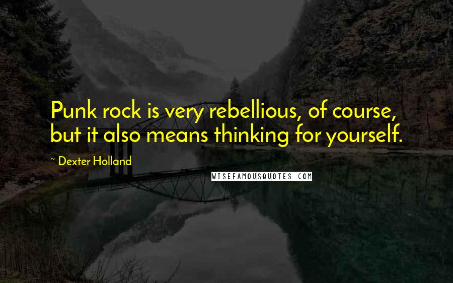 Dexter Holland Quotes: Punk rock is very rebellious, of course, but it also means thinking for yourself.