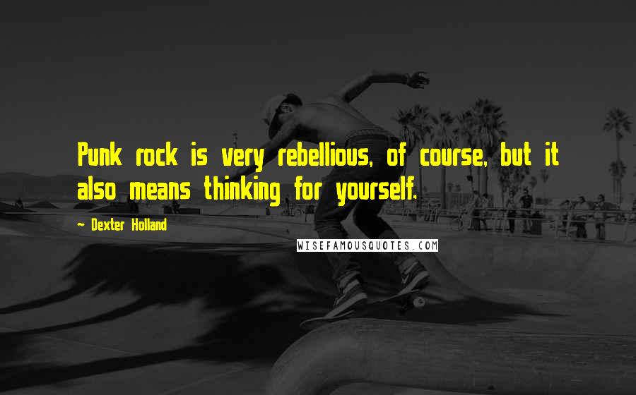 Dexter Holland Quotes: Punk rock is very rebellious, of course, but it also means thinking for yourself.