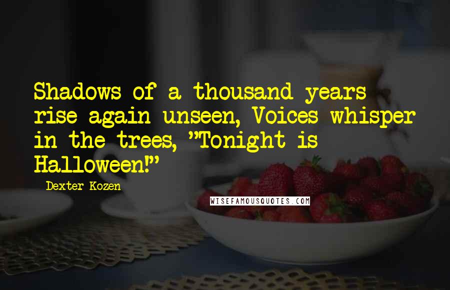 Dexter Kozen Quotes: Shadows of a thousand years rise again unseen, Voices whisper in the trees, "Tonight is Halloween!"