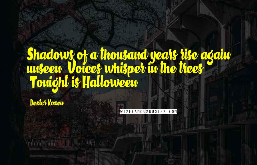 Dexter Kozen Quotes: Shadows of a thousand years rise again unseen, Voices whisper in the trees, "Tonight is Halloween!"