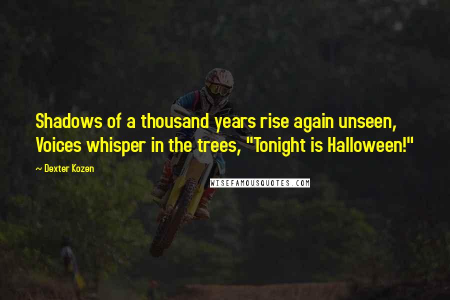 Dexter Kozen Quotes: Shadows of a thousand years rise again unseen, Voices whisper in the trees, "Tonight is Halloween!"