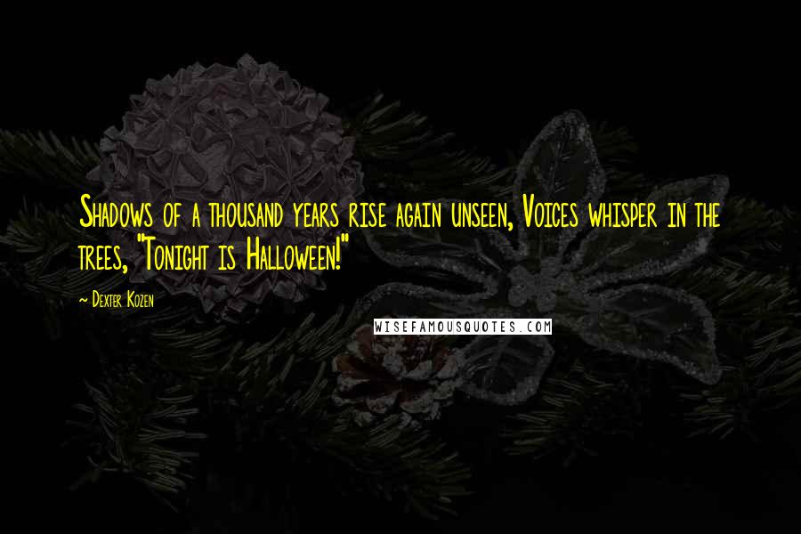 Dexter Kozen Quotes: Shadows of a thousand years rise again unseen, Voices whisper in the trees, "Tonight is Halloween!"