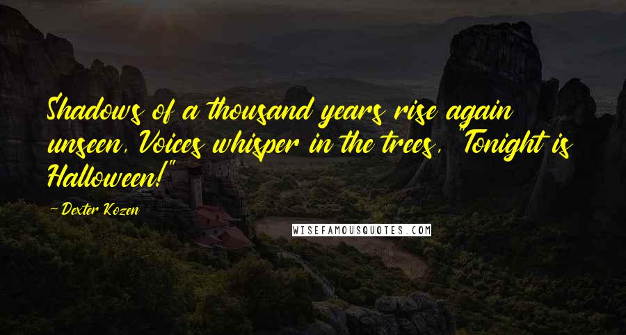 Dexter Kozen Quotes: Shadows of a thousand years rise again unseen, Voices whisper in the trees, "Tonight is Halloween!"