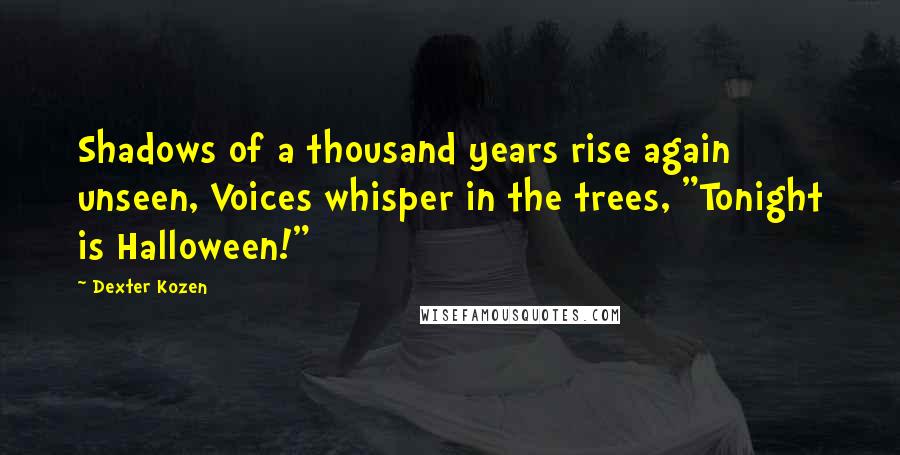 Dexter Kozen Quotes: Shadows of a thousand years rise again unseen, Voices whisper in the trees, "Tonight is Halloween!"