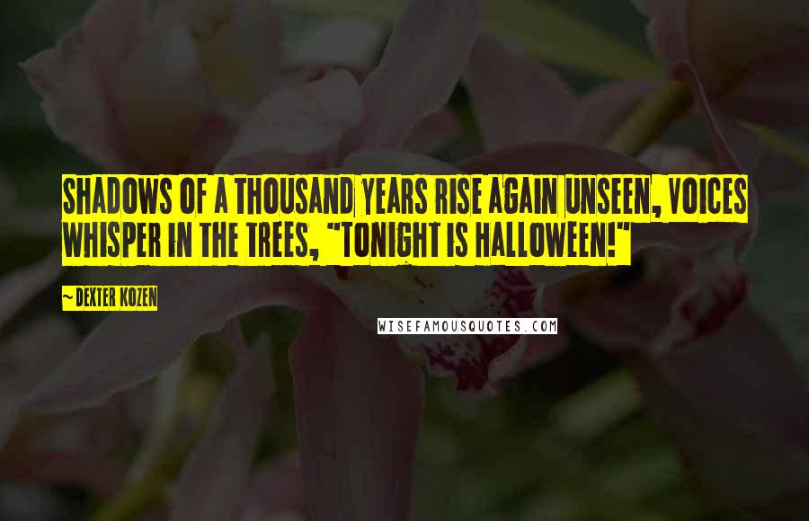 Dexter Kozen Quotes: Shadows of a thousand years rise again unseen, Voices whisper in the trees, "Tonight is Halloween!"