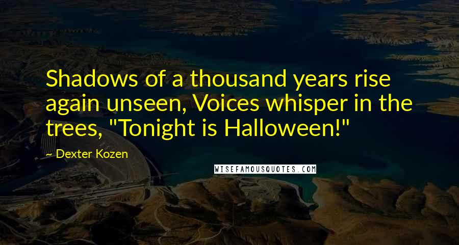 Dexter Kozen Quotes: Shadows of a thousand years rise again unseen, Voices whisper in the trees, "Tonight is Halloween!"