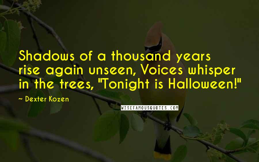 Dexter Kozen Quotes: Shadows of a thousand years rise again unseen, Voices whisper in the trees, "Tonight is Halloween!"