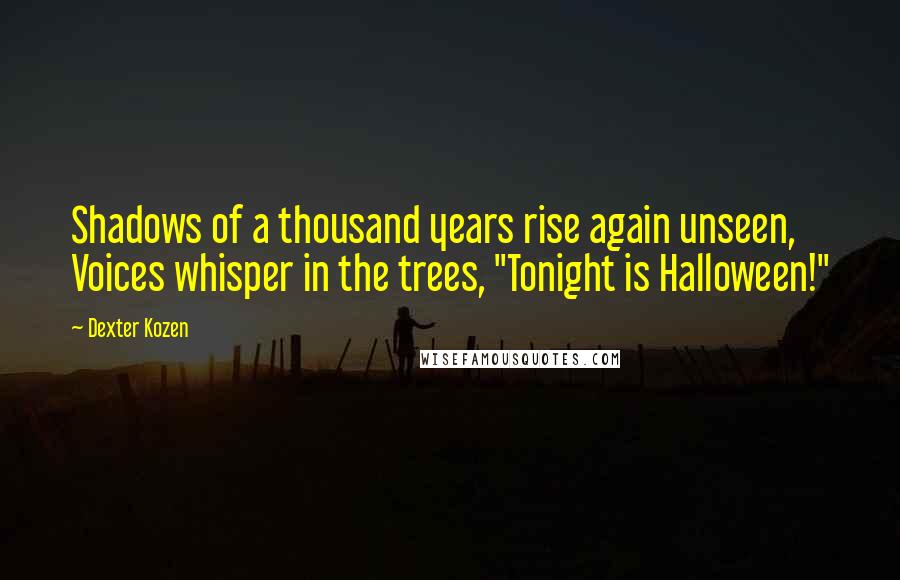 Dexter Kozen Quotes: Shadows of a thousand years rise again unseen, Voices whisper in the trees, "Tonight is Halloween!"