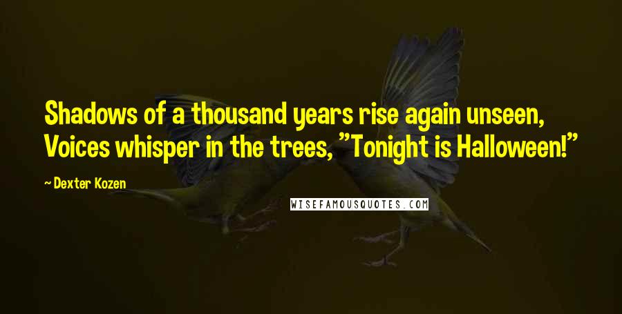 Dexter Kozen Quotes: Shadows of a thousand years rise again unseen, Voices whisper in the trees, "Tonight is Halloween!"