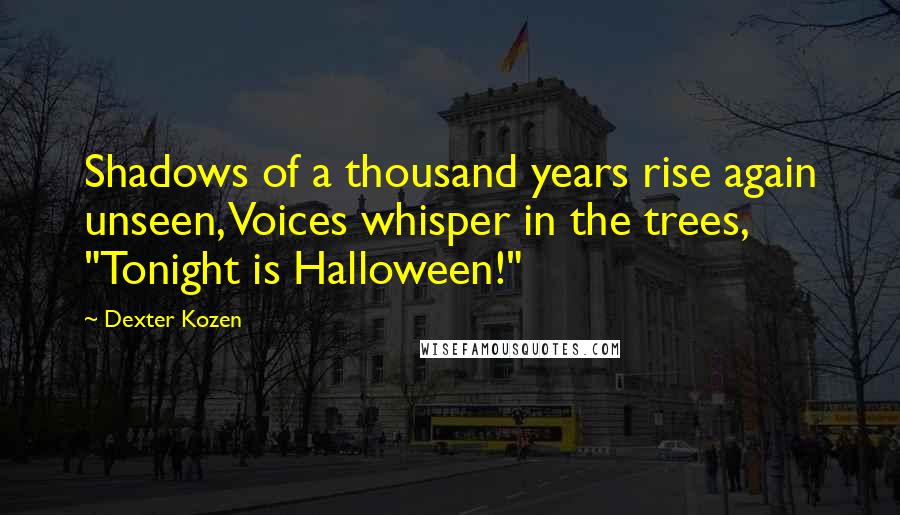 Dexter Kozen Quotes: Shadows of a thousand years rise again unseen, Voices whisper in the trees, "Tonight is Halloween!"