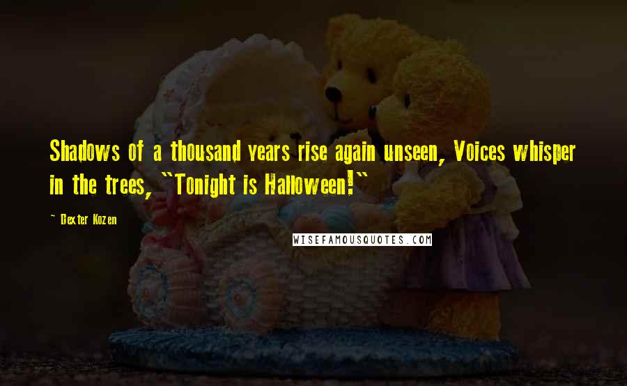 Dexter Kozen Quotes: Shadows of a thousand years rise again unseen, Voices whisper in the trees, "Tonight is Halloween!"