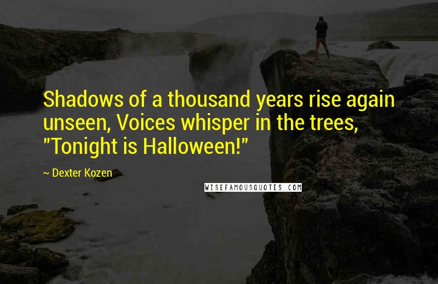 Dexter Kozen Quotes: Shadows of a thousand years rise again unseen, Voices whisper in the trees, "Tonight is Halloween!"