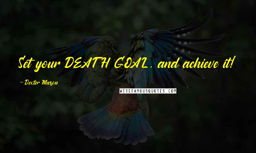 Dexter Mason Quotes: Set your DEATH GOAL, and achieve it!