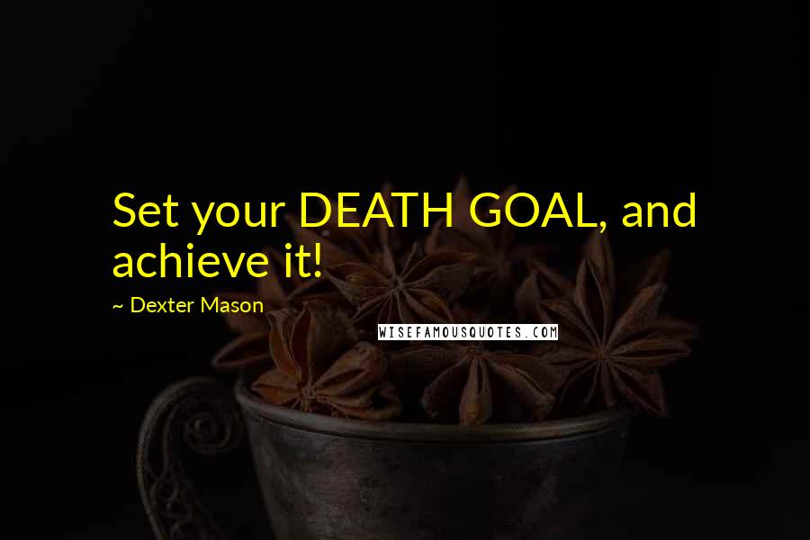 Dexter Mason Quotes: Set your DEATH GOAL, and achieve it!