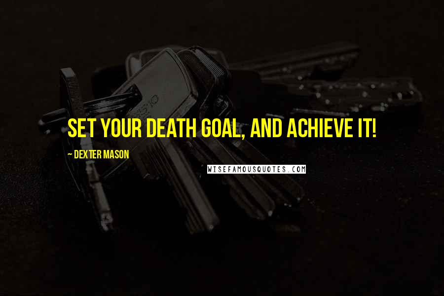 Dexter Mason Quotes: Set your DEATH GOAL, and achieve it!
